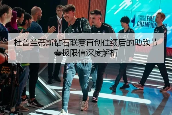 杜普兰蒂斯钻石联赛再创佳绩后的助跑节奏极限值深度解析